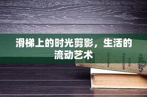 滑梯上的时光剪影，生活的流动艺术
