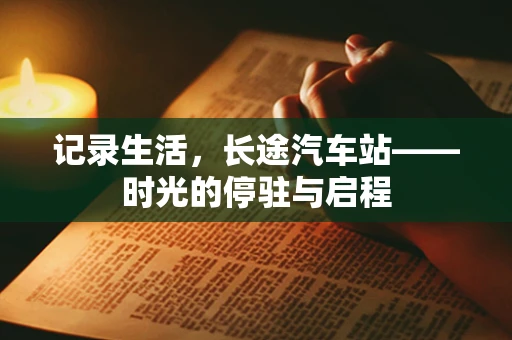 记录生活，长途汽车站——时光的停驻与启程