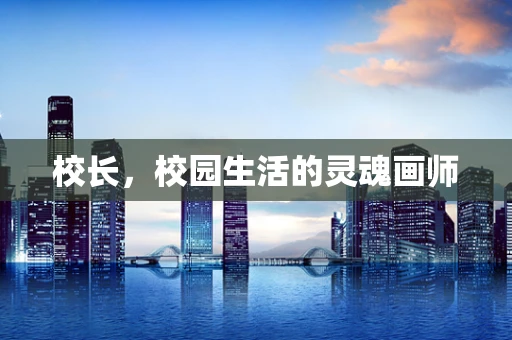 校长，校园生活的灵魂画师