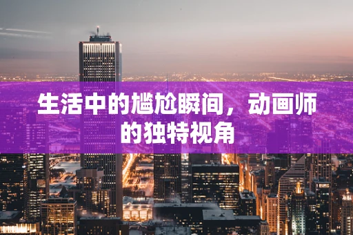生活中的尴尬瞬间，动画师的独特视角