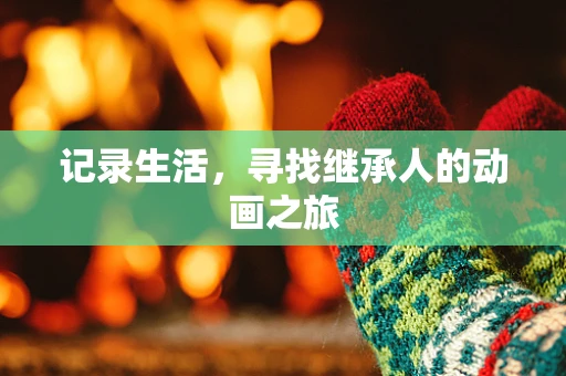 记录生活，寻找继承人的动画之旅