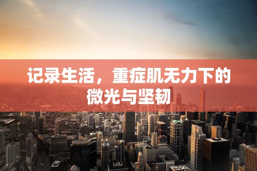 记录生活，重症肌无力下的微光与坚韧