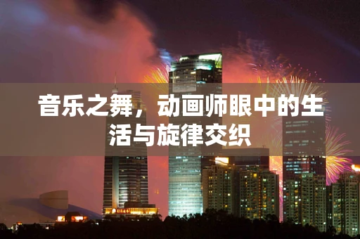 音乐之舞，动画师眼中的生活与旋律交织