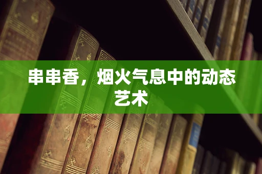 串串香，烟火气息中的动态艺术