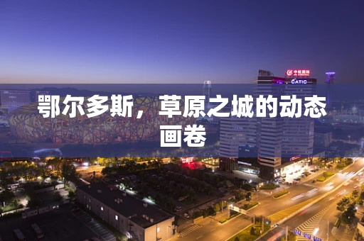 鄂尔多斯，草原之城的动态画卷