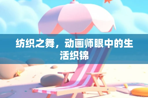 纺织之舞，动画师眼中的生活织锦