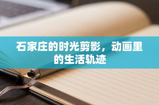 石家庄的时光剪影，动画里的生活轨迹