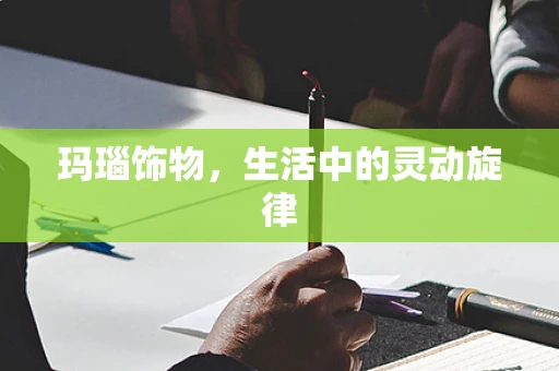 玛瑙饰物，生活中的灵动旋律