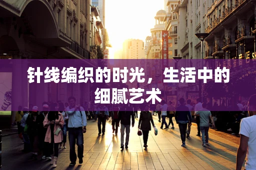 针线编织的时光，生活中的细腻艺术