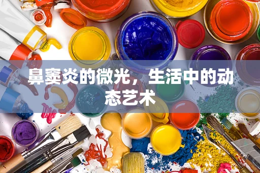 鼻窦炎的微光，生活中的动态艺术