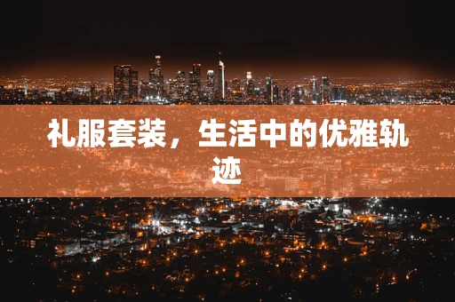 礼服套装，生活中的优雅轨迹