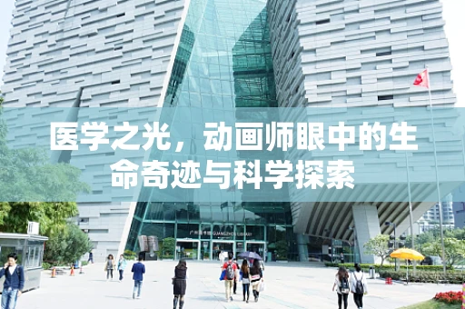 医学之光，动画师眼中的生命奇迹与科学探索