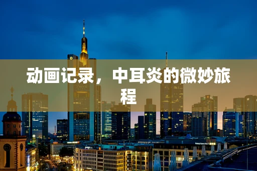 动画记录，中耳炎的微妙旅程