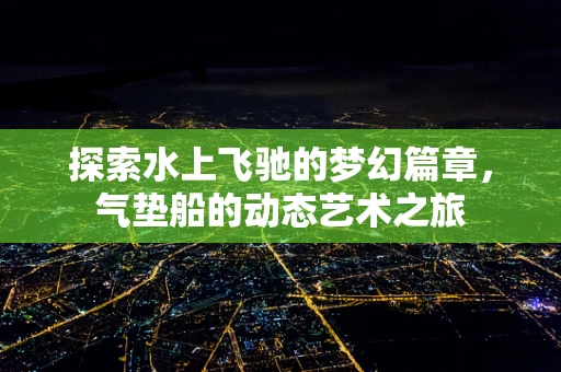 探索水上飞驰的梦幻篇章，气垫船的动态艺术之旅