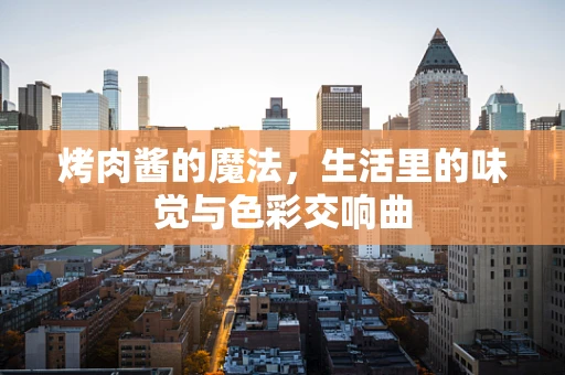 烤肉酱的魔法，生活里的味觉与色彩交响曲