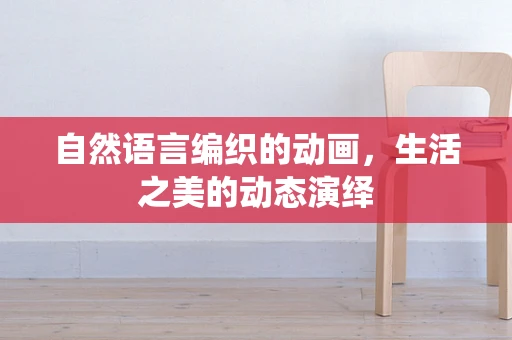自然语言编织的动画，生活之美的动态演绎