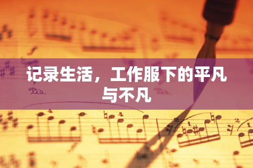记录生活，工作服下的平凡与不凡