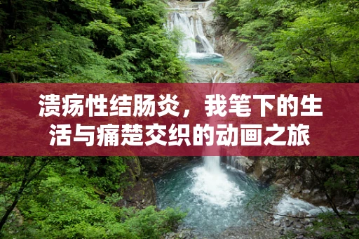 溃疡性结肠炎，我笔下的生活与痛楚交织的动画之旅
