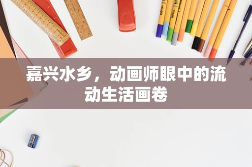 嘉兴水乡，动画师眼中的流动生活画卷