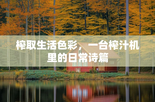 榨取生活色彩，一台榨汁机里的日常诗篇