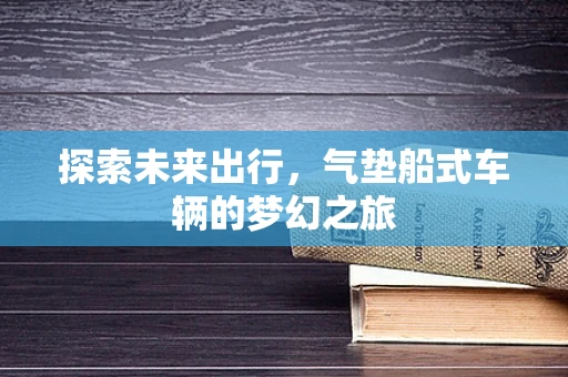 探索未来出行，气垫船式车辆的梦幻之旅