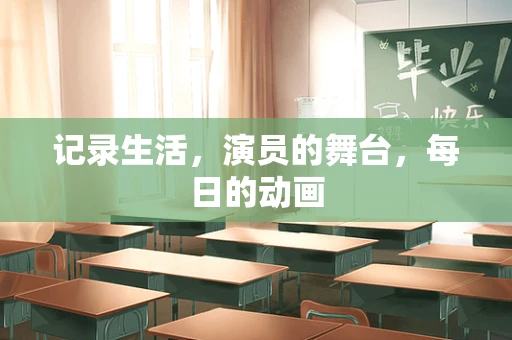 记录生活，演员的舞台，每日的动画