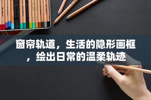 窗帘轨道，生活的隐形画框，绘出日常的温柔轨迹