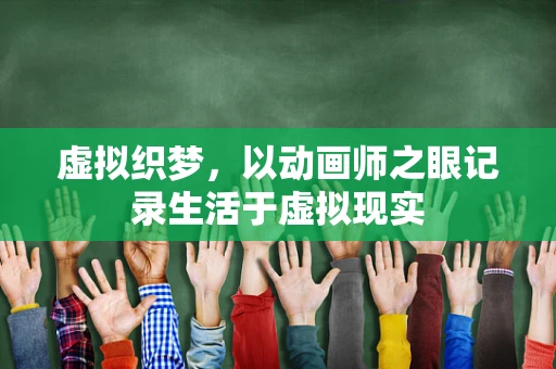 虚拟织梦，以动画师之眼记录生活于虚拟现实