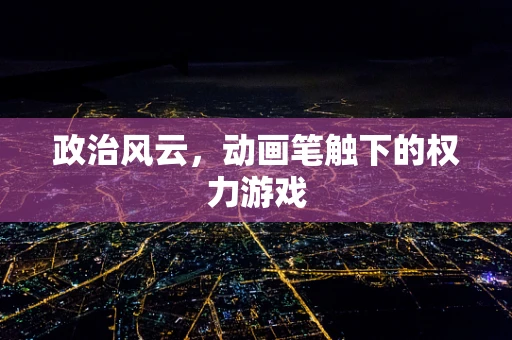 政治风云，动画笔触下的权力游戏