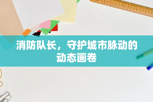 消防队长，守护城市脉动的动态画卷