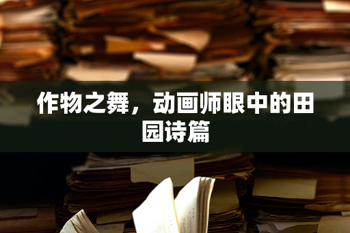 作物之舞，动画师眼中的田园诗篇