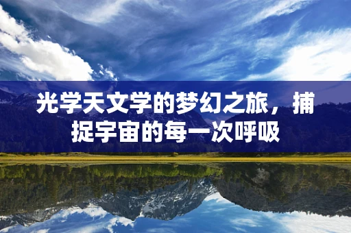 光学天文学的梦幻之旅，捕捉宇宙的每一次呼吸