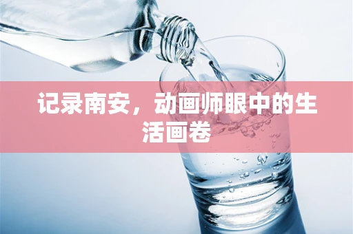 记录南安，动画师眼中的生活画卷