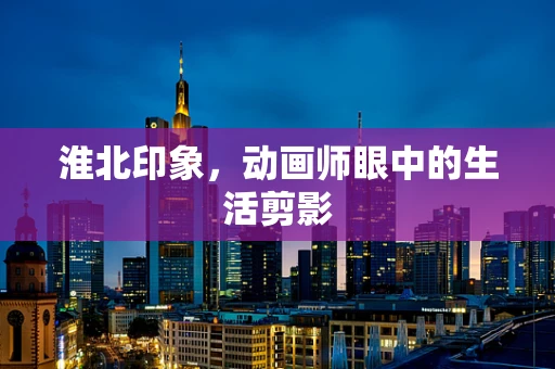 淮北印象，动画师眼中的生活剪影