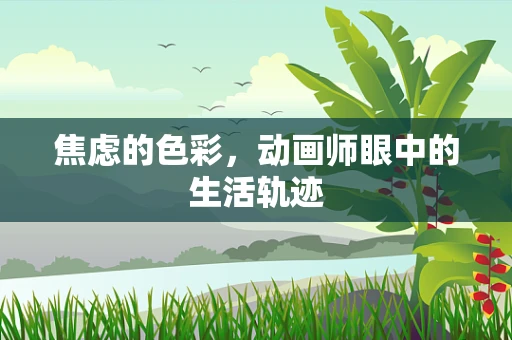 焦虑的色彩，动画师眼中的生活轨迹