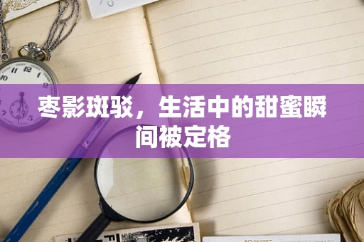 枣影斑驳，生活中的甜蜜瞬间被定格