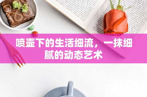 喷壶下的生活细流，一抹细腻的动态艺术