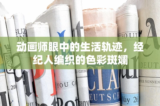 动画师眼中的生活轨迹，经纪人编织的色彩斑斓