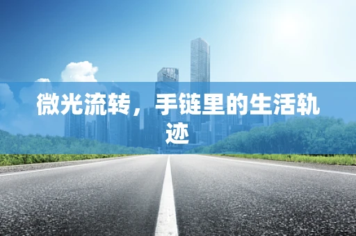 微光流转，手链里的生活轨迹