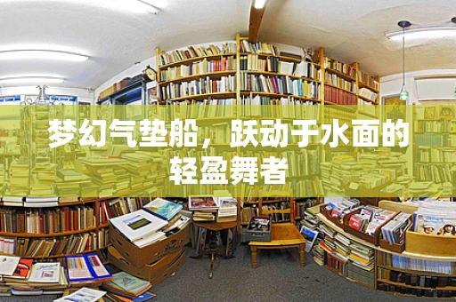 梦幻气垫船，跃动于水面的轻盈舞者