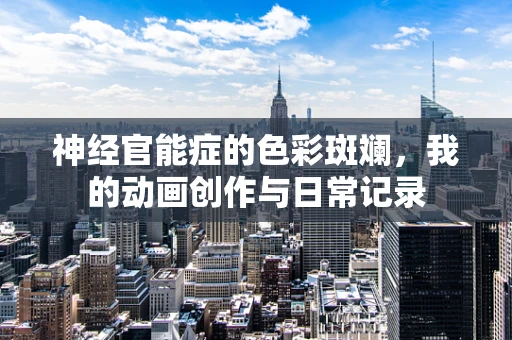 神经官能症的色彩斑斓，我的动画创作与日常记录