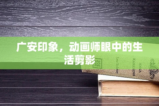 广安印象，动画师眼中的生活剪影