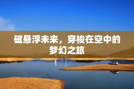 磁悬浮未来，穿梭在空中的梦幻之旅
