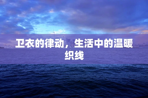 卫衣的律动，生活中的温暖织线