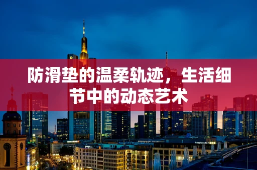 防滑垫的温柔轨迹，生活细节中的动态艺术