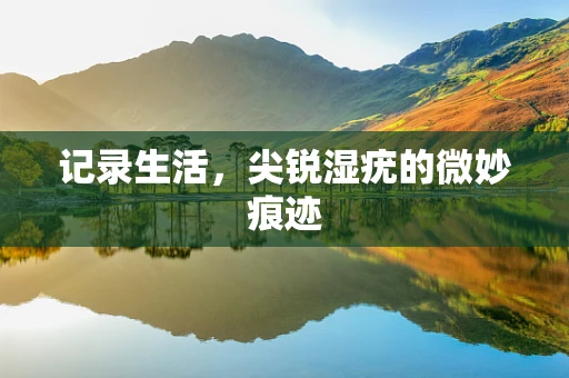 记录生活，尖锐湿疣的微妙痕迹