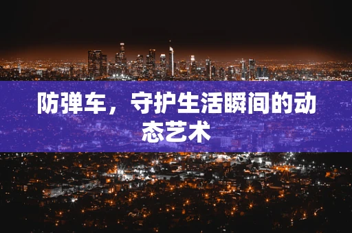 防弹车，守护生活瞬间的动态艺术