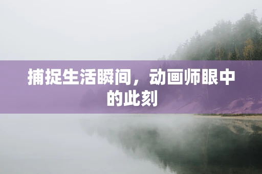捕捉生活瞬间，动画师眼中的此刻