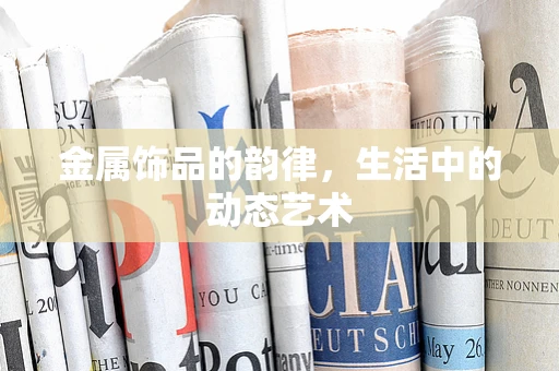 金属饰品的韵律，生活中的动态艺术