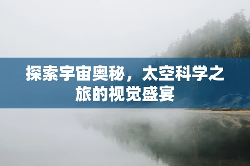 探索宇宙奥秘，太空科学之旅的视觉盛宴